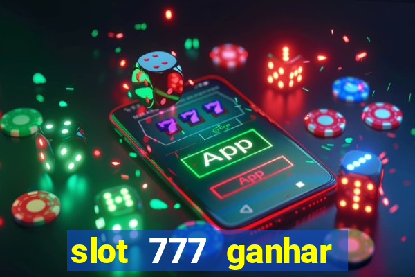 slot 777 ganhar dinheiro de verdade