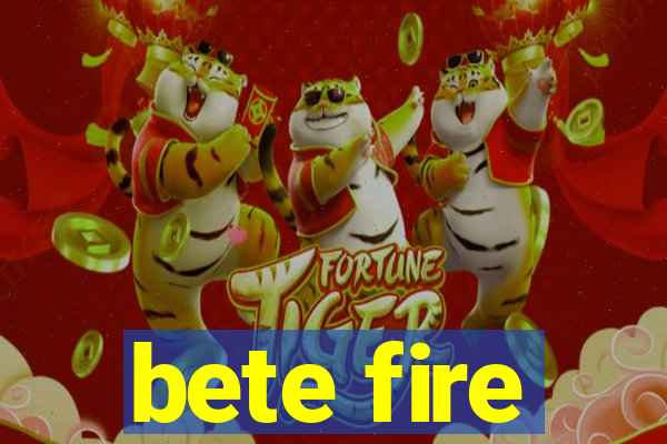 bete fire