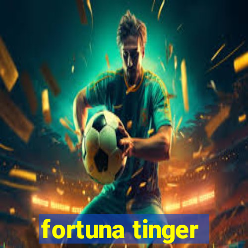 fortuna tinger