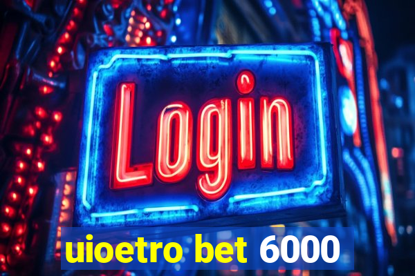 uioetro bet 6000