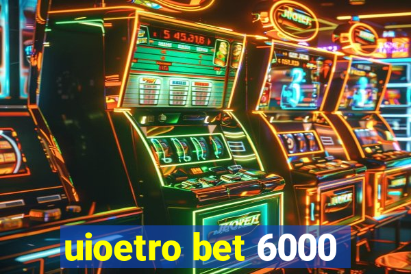 uioetro bet 6000