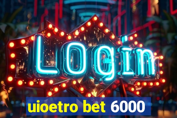 uioetro bet 6000