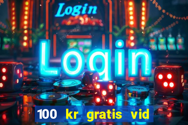 100 kr gratis vid registrering casino 2018