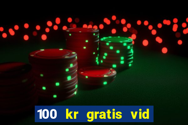 100 kr gratis vid registrering casino 2018