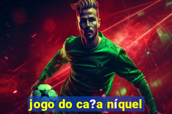 jogo do ca?a níquel