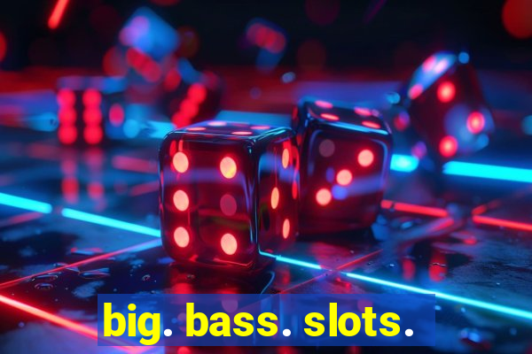 big. bass. slots.