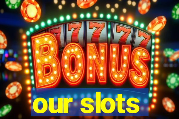 our slots