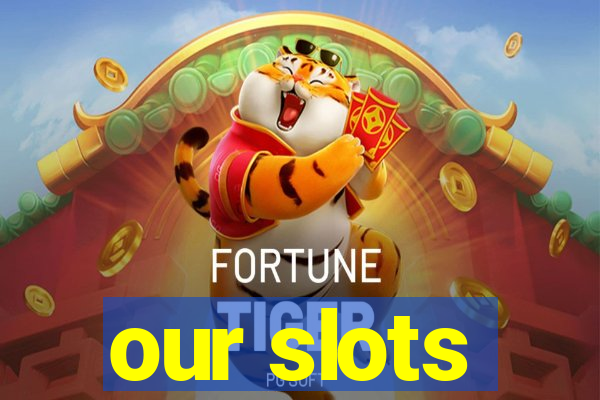 our slots