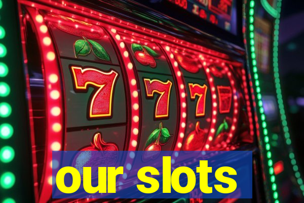 our slots