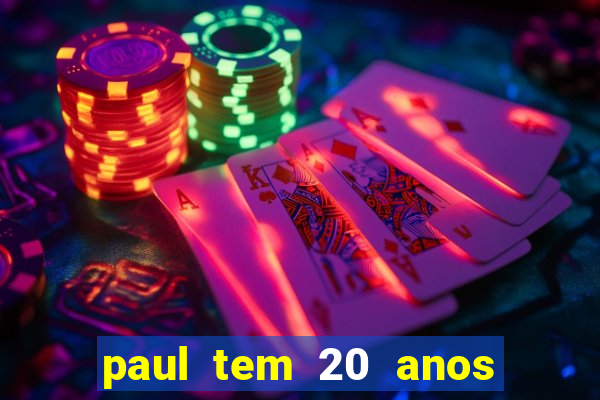 paul tem 20 anos de idade. a idade dele