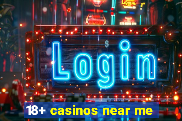 18+ casinos near me