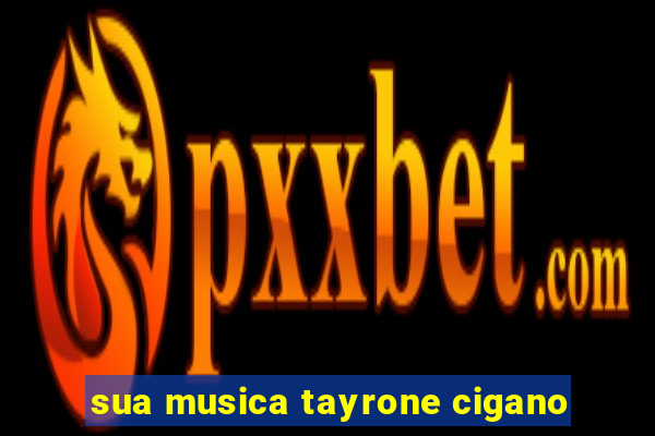 sua musica tayrone cigano