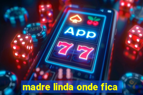 madre linda onde fica