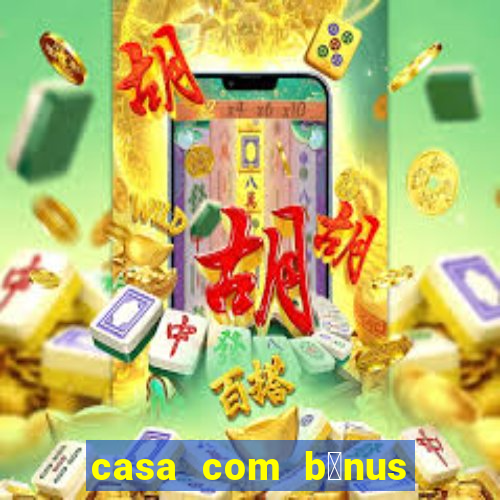 casa com b么nus de cadastro