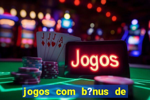 jogos com b?nus de boas vindas