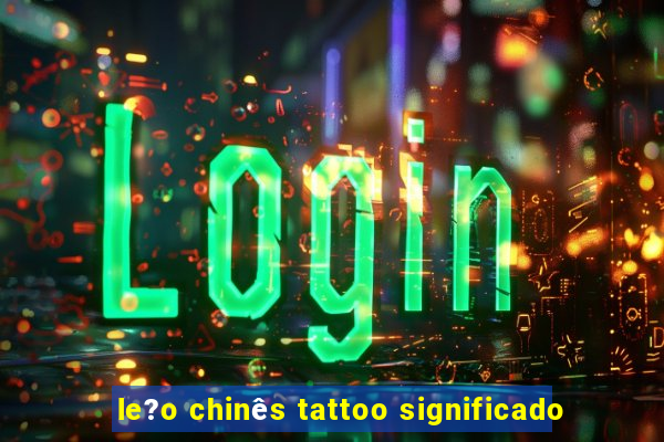 le?o chinês tattoo significado