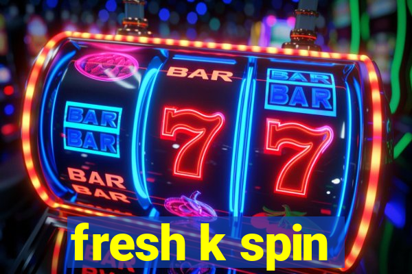 fresh k spin