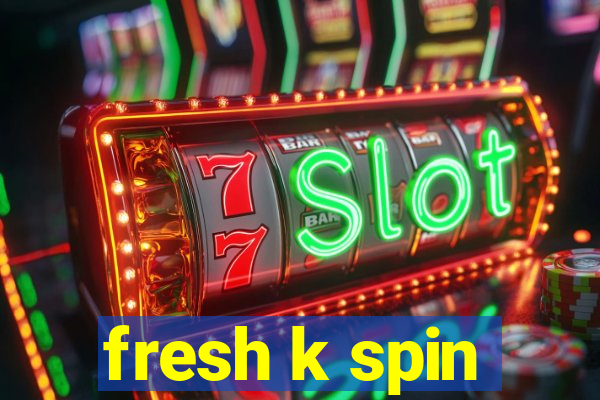 fresh k spin