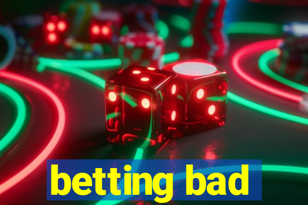 betting bad