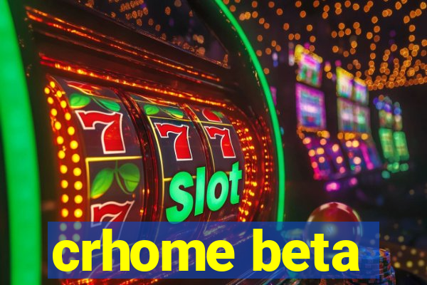 crhome beta