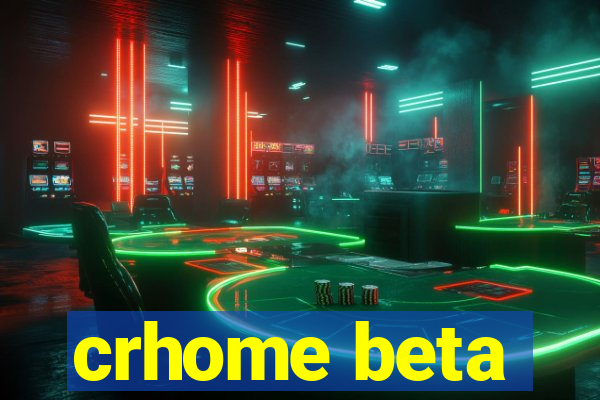 crhome beta