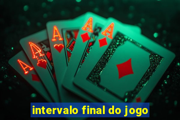 intervalo final do jogo