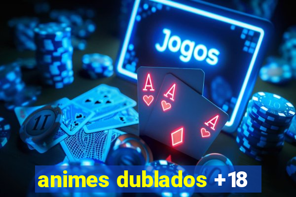 animes dublados +18