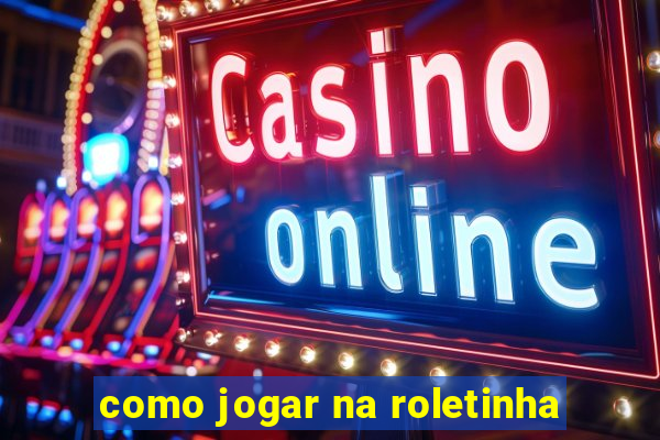 como jogar na roletinha