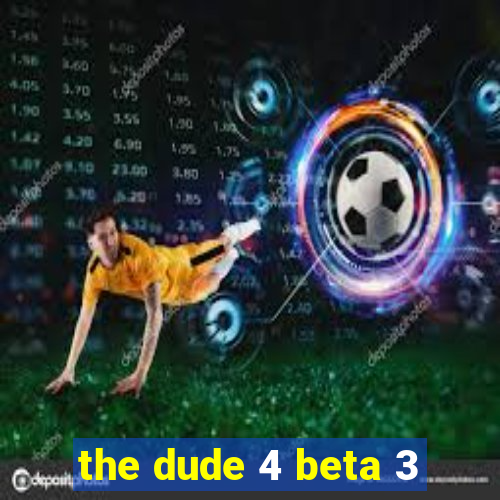 the dude 4 beta 3