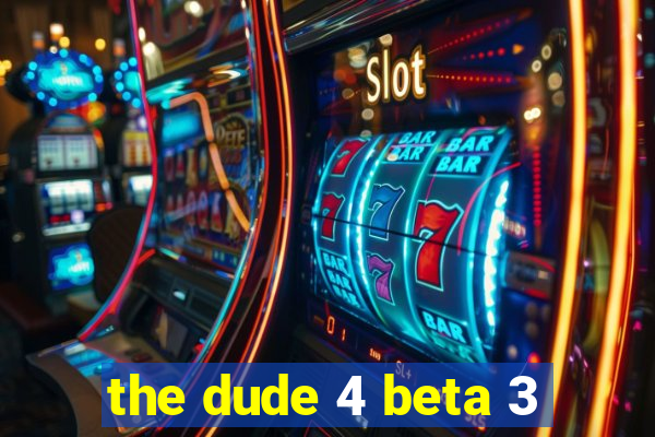 the dude 4 beta 3