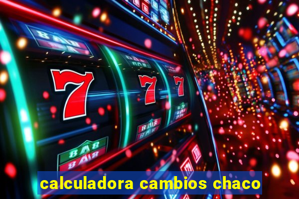 calculadora cambios chaco