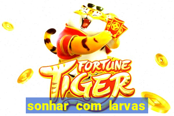 sonhar com larvas no jogo do bicho