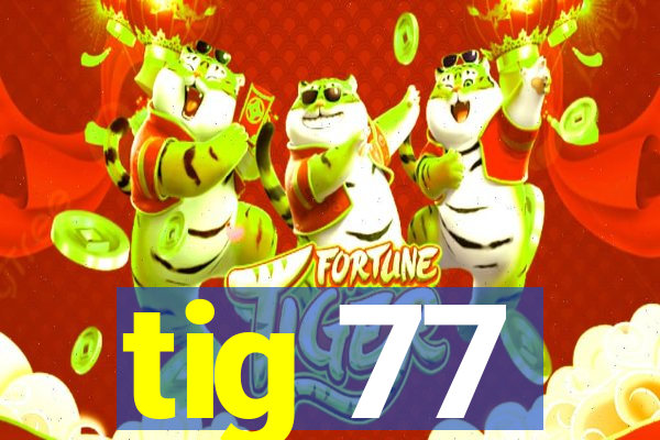 tig 77