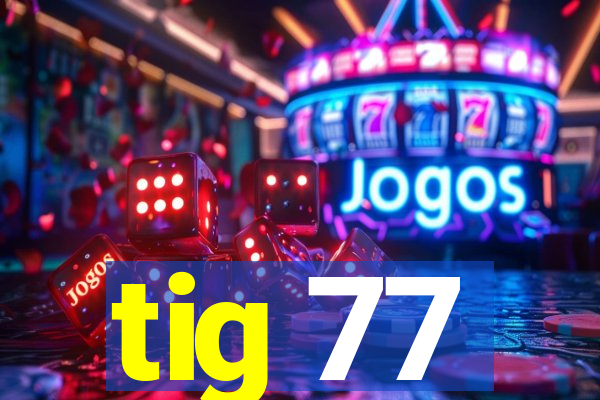 tig 77