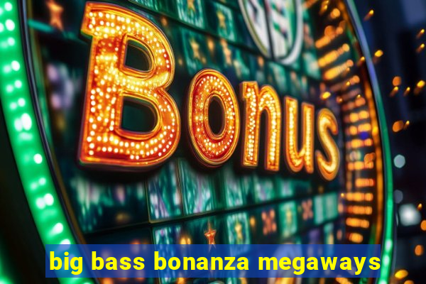 big bass bonanza megaways