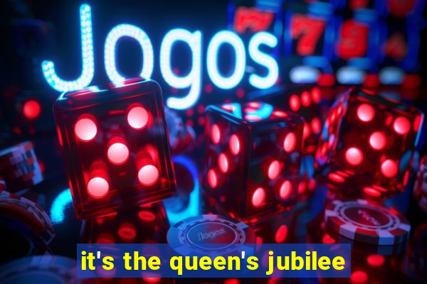 it's the queen's jubilee