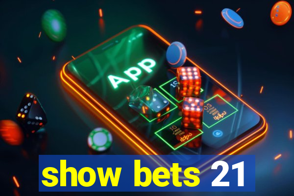 show bets 21