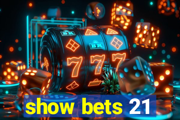 show bets 21