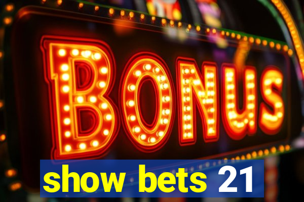 show bets 21