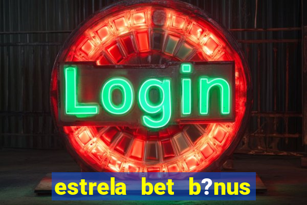 estrela bet b?nus sem depósito