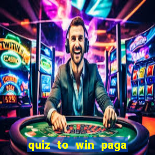 quiz to win paga mesmo quiz paga mesmo