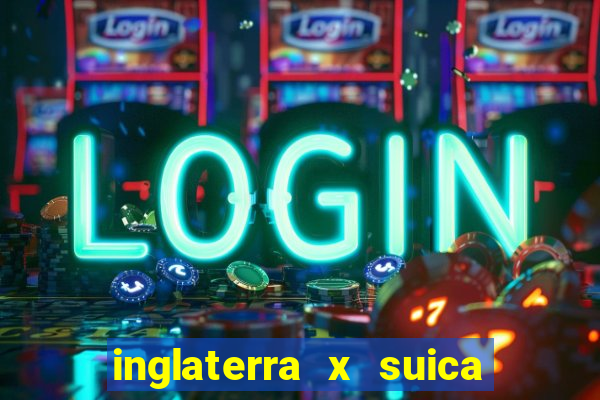 inglaterra x suica ao vivo