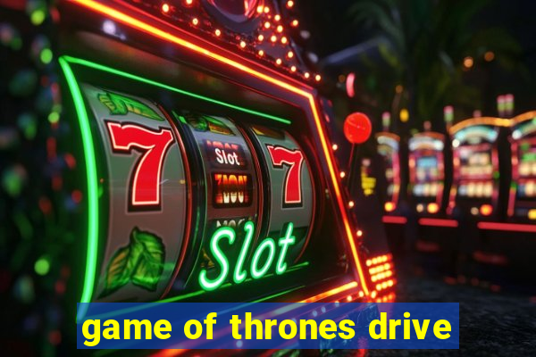 game of thrones drive