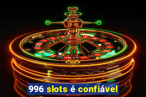 996 slots é confiável