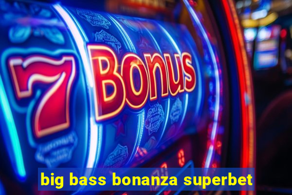 big bass bonanza superbet