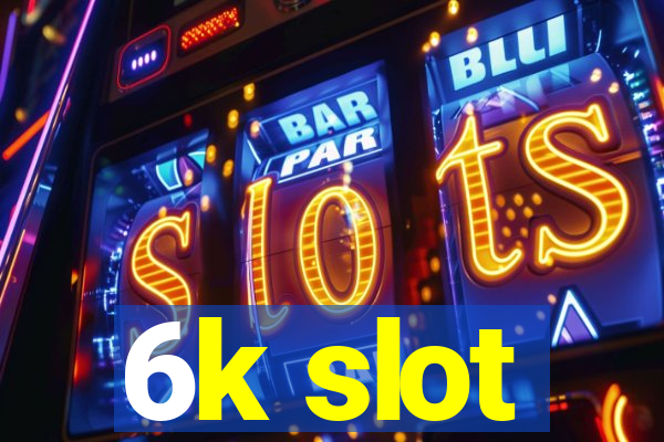 6k slot