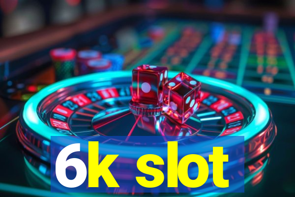 6k slot