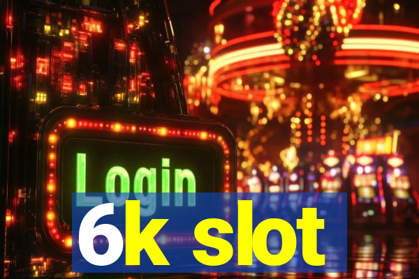 6k slot