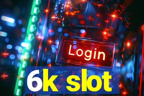 6k slot