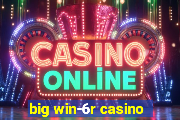 big win-6r casino